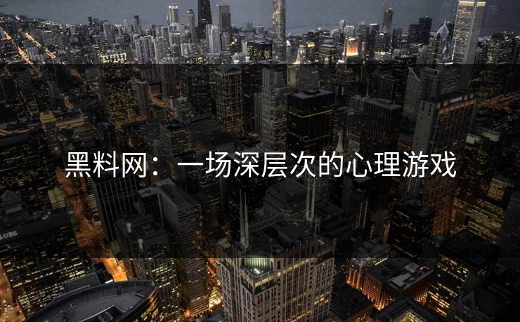 黑料网:一场深层次的心理游戏 黑料网:一场深层次的心理游戏