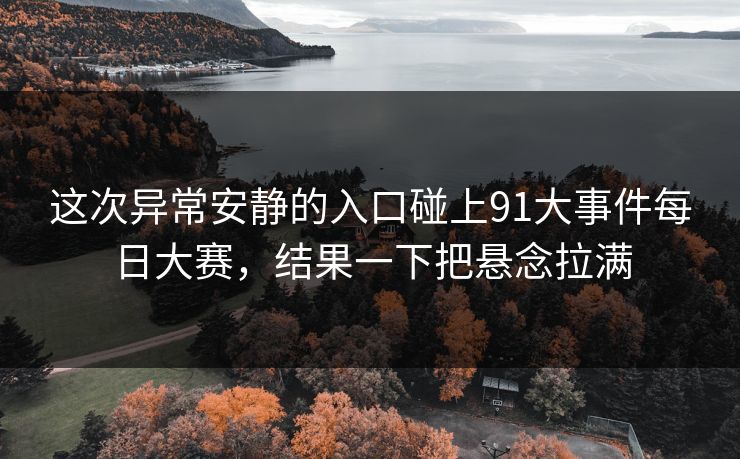这次异常安静的入口碰上91大事件每日大赛，结果一下把悬念拉满