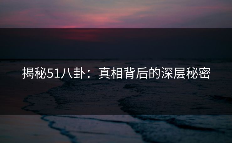 揭秘51八卦：真相背后的深层秘密