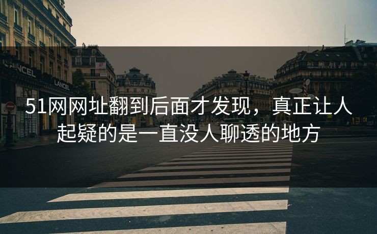 51网网址翻到后面才发现，真正让人起疑的是一直没人聊透的地方