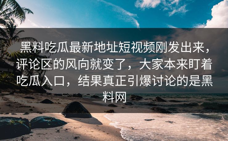 黑料吃瓜最新地址短视频刚发出来,评论区的风向就变了,大家本来盯着吃瓜入口,结果真正引爆讨论的是黑料网 黑料吃瓜最新地址短视频刚发出来,评论区的风向就变了,大家本来盯着吃瓜入口,结果真正引爆讨论的是黑料网