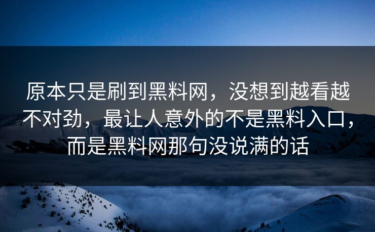原本只是刷到黑料网，没想到越看越不对劲，最让人意外的不是黑料入口，而是黑料网那句没说满的话