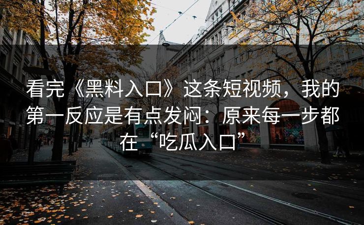 看完《黑料入口》这条短视频，我的第一反应是有点发闷：原来每一步都在“吃瓜入口”