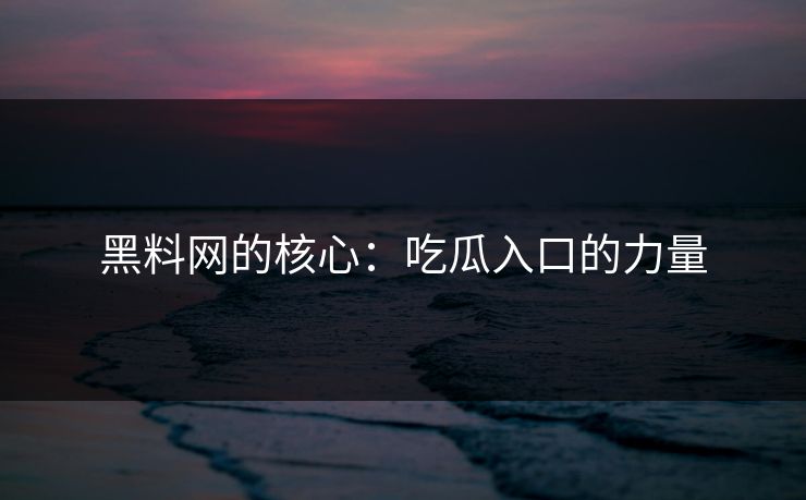 黑料网的核心:吃瓜入口的力量 黑料网的核心:吃瓜入口的力量