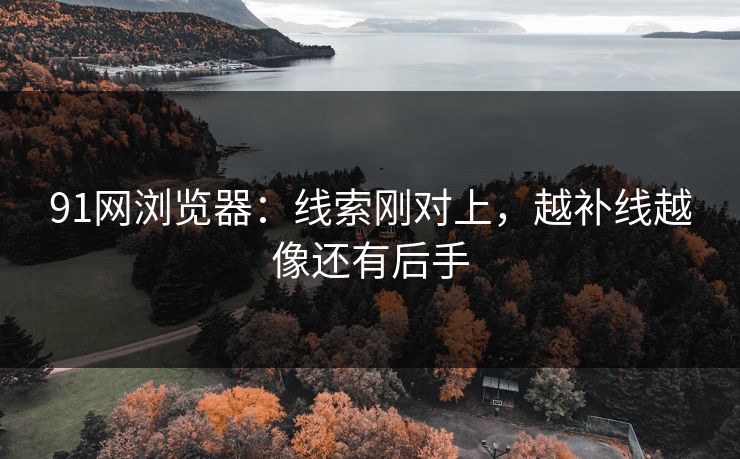 91网浏览器:线索刚对上,越补线越像还有后手 91网浏览器:线索刚对上,越补线越像还有后手