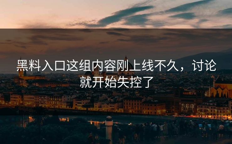 黑料入口这组内容刚上线不久,讨论就开始失控了 黑料入口这组内容刚上线不久,讨论就开始失控了