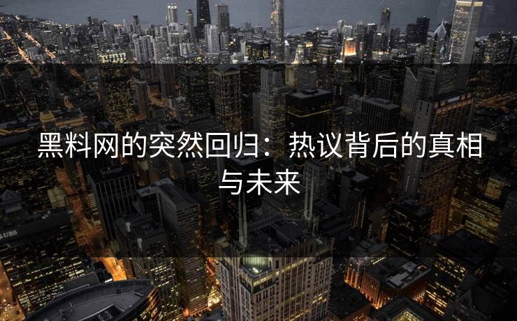 黑料网的突然回归:热议背后的真相与未来 黑料网的突然回归:热议背后的真相与未来
